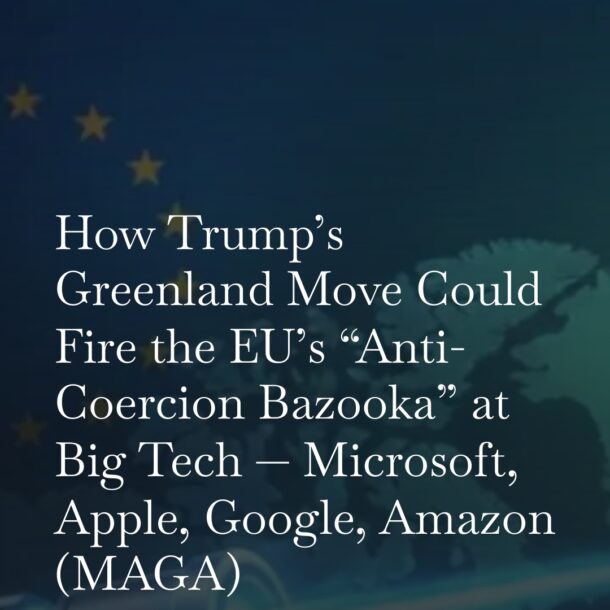 How Trump’s Greenland Move Could Fire the EU’s “Anti-Coercion Bazooka” at Big Tech — Microsoft, Apple, Google, Amazon (MAGA)