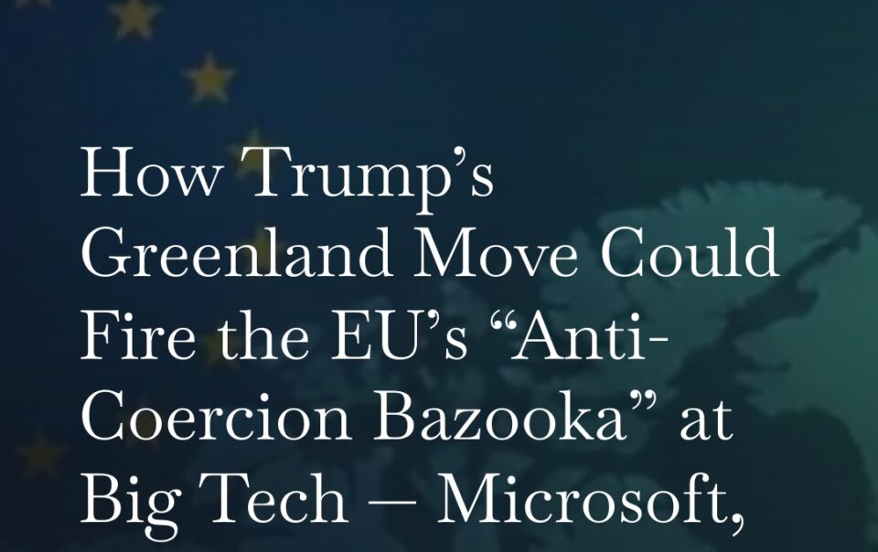 How Trump’s Greenland Move Could Fire the EU’s “Anti-Coercion Bazooka” at Big Tech — Microsoft, Apple, Google, Amazon (MAGA)
